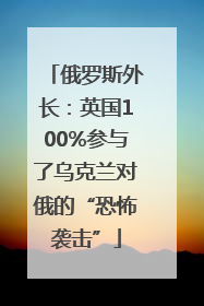 俄罗斯外长：英国100%参与了乌克兰对俄的“恐怖袭击”