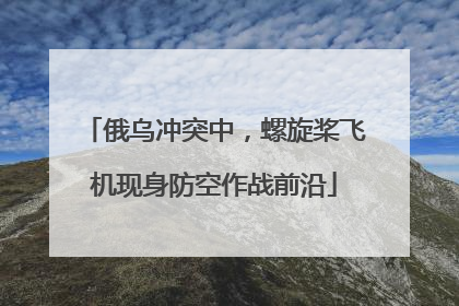 俄乌冲突中，螺旋桨飞机现身防空作战前沿