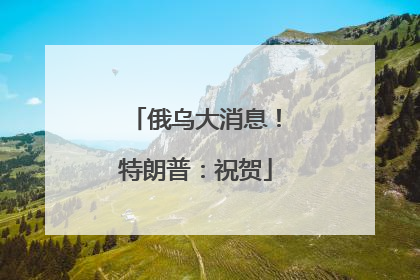 俄乌大消息！特朗普：祝贺