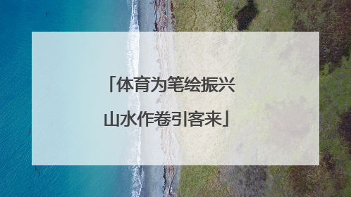 体育为笔绘振兴 山水作卷引客来