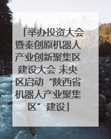 举办投资大会暨秦创原机器人产业创新聚集区建设大会 未央区启动“陕西省机器人产业聚集区”建设