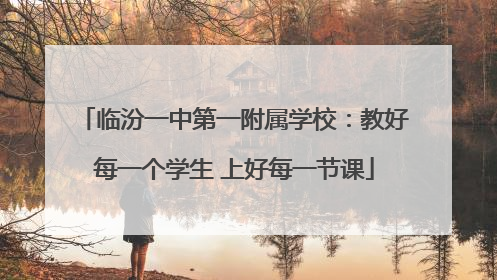 临汾一中第一附属学校：教好每一个学生 上好每一节课