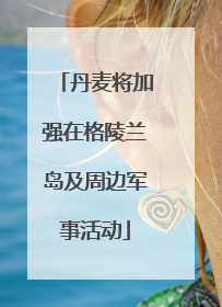 丹麦将加强在格陵兰岛及周边军事活动