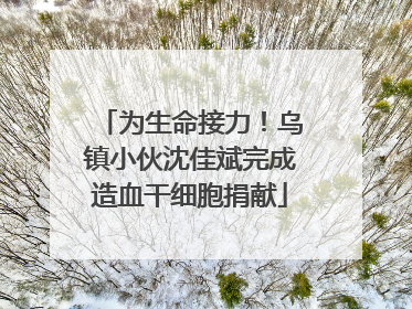 为生命接力！乌镇小伙沈佳斌完成造血干细胞捐献