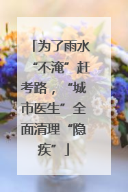 为了雨水“不淹”赶考路，“城市医生”全面清理“隐疾”