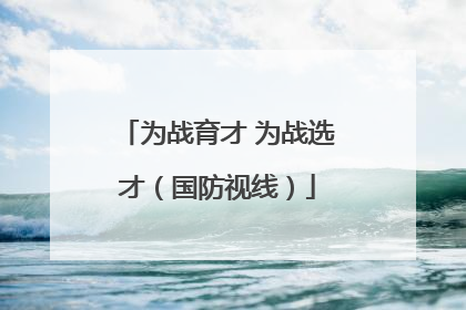 为战育才 为战选才（国防视线）