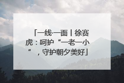 一线·一面丨徐赛虎：呵护“一老一小”，守护朝夕美好
