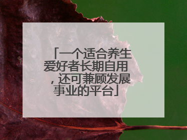 一个适合养生爱好者长期自用，还可兼顾发展事业的平台