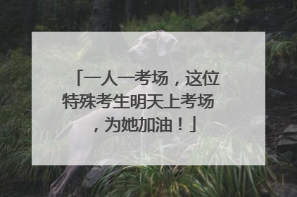 一人一考场，这位特殊考生明天上考场，为她加油！