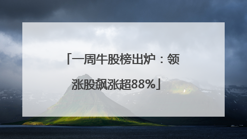 一周牛股榜出炉：领涨股飙涨超88%