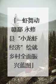 一虾舞动赣鄱 永修县“小龙虾经济”绘就乡村全面振兴蓝图