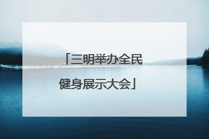 三明举办全民健身展示大会