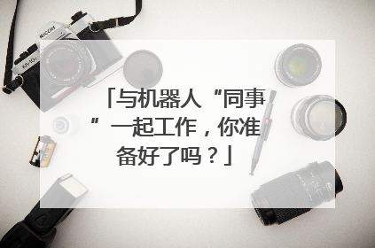 与机器人“同事”一起工作，你准备好了吗？