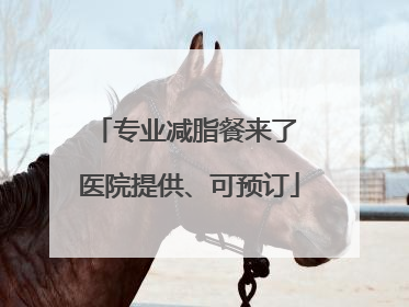 专业减脂餐来了 医院提供、可预订