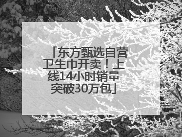 东方甄选自营卫生巾开卖！上线14小时销量突破30万包