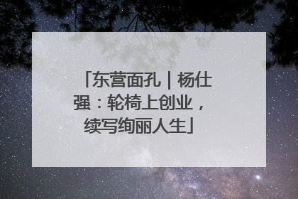 东营面孔｜杨仕强：轮椅上创业，续写绚丽人生