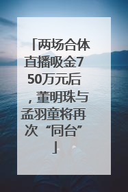 两场合体直播吸金750万元后，董明珠与孟羽童将再次“同台”