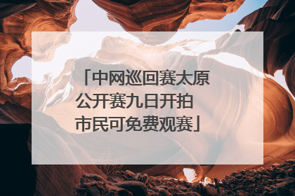 中网巡回赛太原公开赛九日开拍 市民可免费观赛