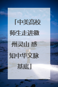 中美高校师生走进徽州灵山 感知中华文脉基底