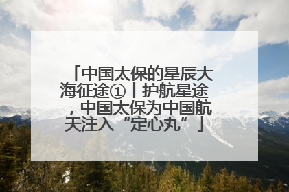 中国太保的星辰大海征途①丨护航星途，中国太保为中国航天注入“定心丸”