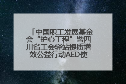 中国职工发展基金会“护心工程”暨四川省工会驿站提质增效公益行动AED使用培训在达州举行