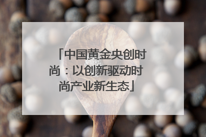 中国黄金央创时尚：以创新驱动时尚产业新生态