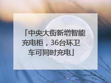 中央大街新增智能充电柜，36台环卫车可同时充电
