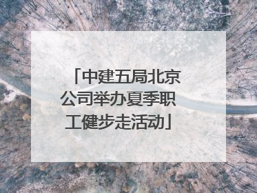 中建五局北京公司举办夏季职工健步走活动