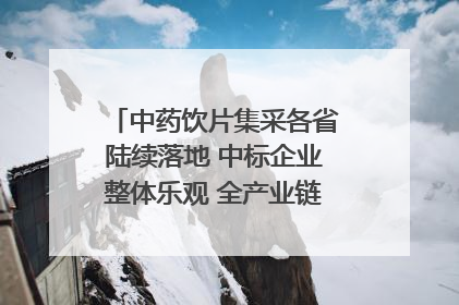 中药饮片集采各省陆续落地 中标企业整体乐观 全产业链洗牌已开始｜传真