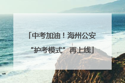 中考加油！海州公安“护考模式”再上线