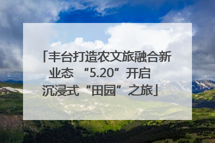 丰台打造农文旅融合新业态 “5.20”开启沉浸式“田园”之旅