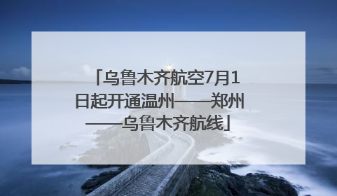 乌鲁木齐航空7月1日起开通温州——郑州——乌鲁木齐航线