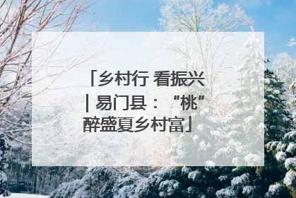 乡村行 看振兴｜易门县：“桃”醉盛夏乡村富