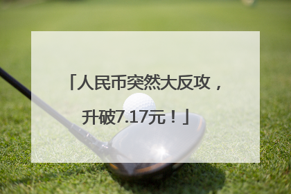 人民币突然大反攻，升破7.17元！