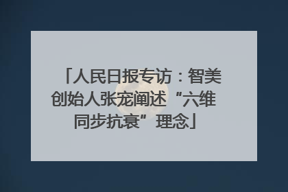 人民日报专访：智美创始人张宠阐述“六维同步抗衰”理念