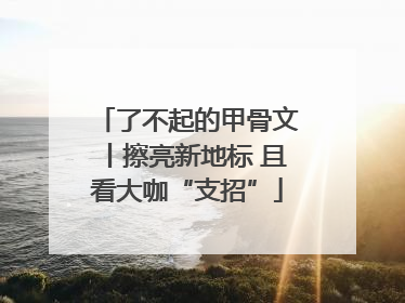 了不起的甲骨文丨擦亮新地标 且看大咖“支招”