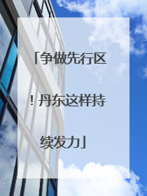 争做先行区！丹东这样持续发力