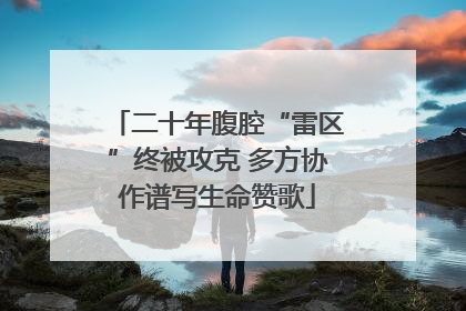 二十年腹腔“雷区”终被攻克 多方协作谱写生命赞歌