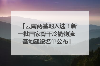 云南两基地入选！新一批国家骨干冷链物流基地建设名单公布