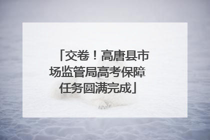 交卷！高唐县市场监管局高考保障任务圆满完成