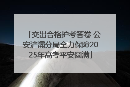 交出合格护考答卷 公安浐灞分局全力保障2025年高考平安圆满