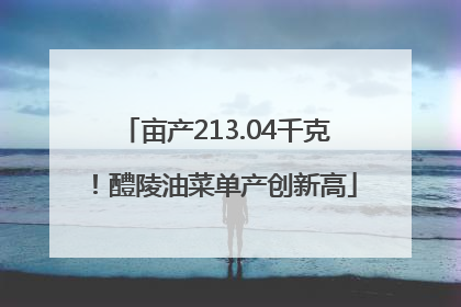 亩产213.04千克！醴陵油菜单产创新高