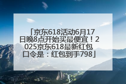 京东618活动6月17日晚8点开始买最便宜！2025京东618最新红包口令是：红包到手798