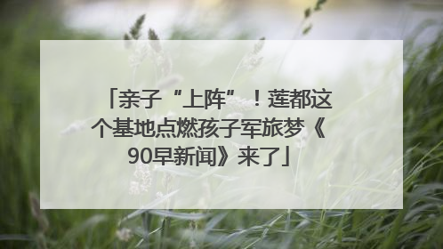 亲子“上阵”！莲都这个基地点燃孩子军旅梦《90早新闻》来了