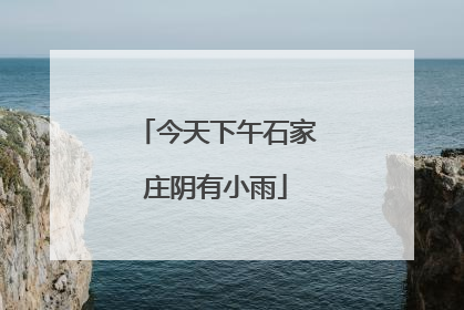 今天下午石家庄阴有小雨