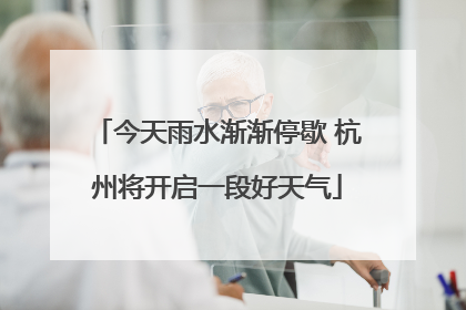 今天雨水渐渐停歇 杭州将开启一段好天气