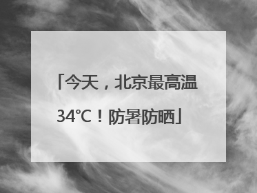 今天，北京最高温34℃！防暑防晒