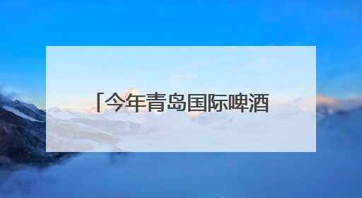 今年青岛国际啤酒节期间，100余场文旅活动，安排！