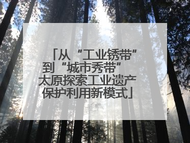 从“工业锈带”到“城市秀带” 太原探索工业遗产保护利用新模式