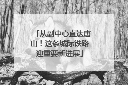 从副中心直达唐山！这条城际铁路迎重要新进展